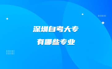 深圳自考大专有哪些专业?